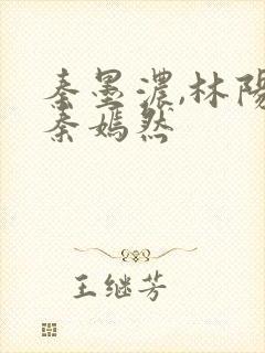 秦墨浓,林阳,秦嫣然