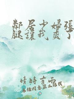 邻居少妇张开双腿让我爽了一夜