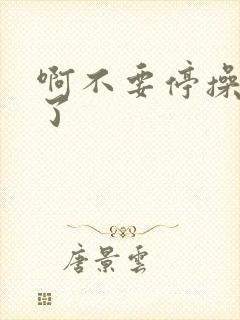 啊不要停操死我了