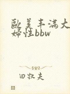 欧美丰满大胸熟妇性bbw