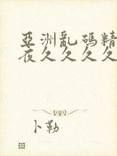 亚洲乱码精品午夜久久久久