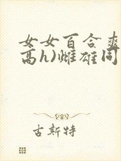 女女百合爽文(高h)雌雄同体