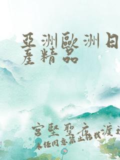 亚洲欧洲日产国产精品