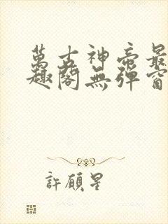 万古神帝最新笔趣阁无弹窗