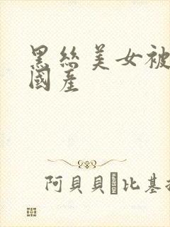 黑丝美女被爆操国产