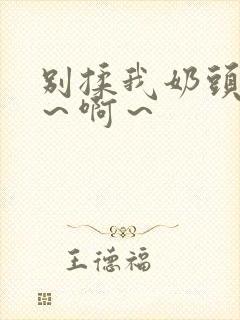 别揉我奶头～嗯～啊～