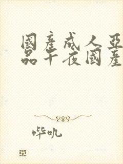 国产成人亚洲精品午夜国产馆