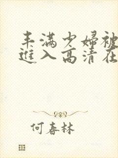 丰满少妇被猛烈进入高清在线