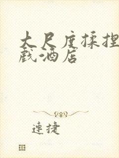 大尺度揉捏胸床戏酒店