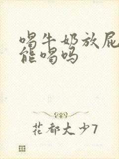 喝牛奶放屁多还能喝吗