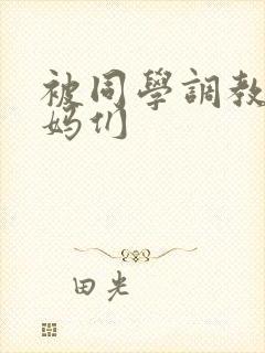 被同学调教的妈妈们