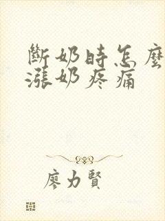 断奶时怎么缓解涨奶疼痛