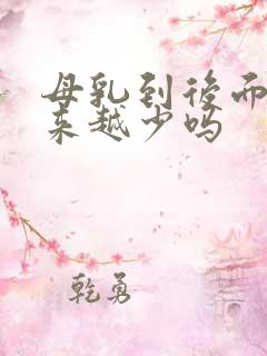 母乳到后面会越来越少吗