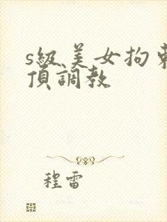 s级美女拘束绝顶调教