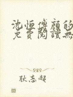 沈恒傅颜的小说免费阅读无弹窗