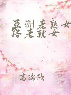 亚洲老熟女五+路老就女