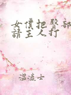 女仆把臀部扒开请主人打