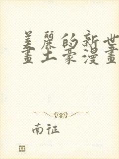 美丽的新世界漫画土豪漫画下拉式