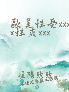 欧美性受xxxx性爽xxx