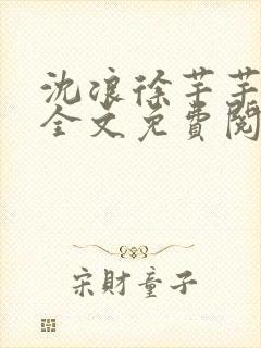 沈浪徐芊芊小说全文免费阅读无弹窗