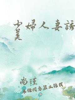 少妇人妻诱奸欧美