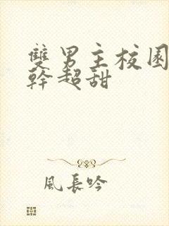 双男主校园文高干超甜