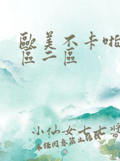 欧美不卡啪啪一区二区