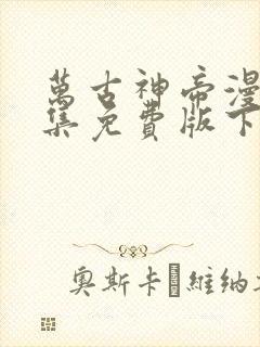 万古神帝漫画全集免费版下拉式6漫画