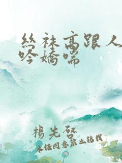 丝袜高跟人妻呻吟娇喘