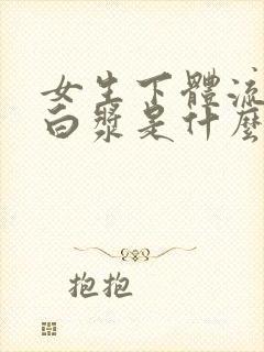 女生下体流出的白浆是什么