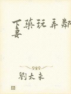 下药玩弄邻居人妻