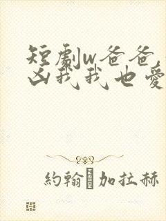 短剧w爸爸,你凶我我也爱你》