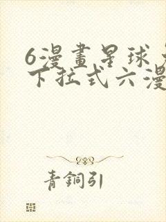 6漫画星球免费下拉式六漫画