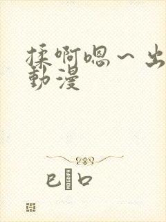 揉啊嗯~出水了动漫