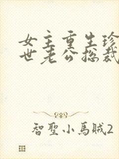 女主重生珍惜前世老公总裁甜宠文