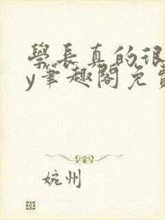 学长真的很会by笔趣阁免费阅读