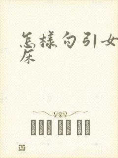 怎样勾引女人上床