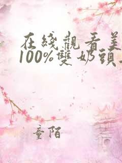 在线观看美女露100%双奶头无遮挡