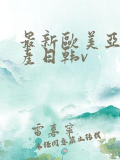 最新欧美亚洲国产日韩v