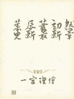 叶辰萧初然刚刚更新最新章节列表