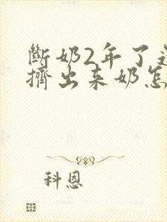 断奶2年了还能挤出来奶怎么回事