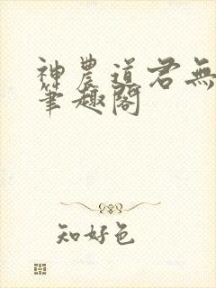 神农道君无防盗笔趣阁
