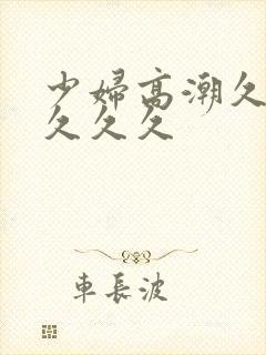 少妇高潮久久久久久久