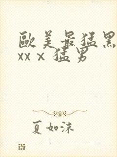 欧美最猛黑人xxxⅹ猛男