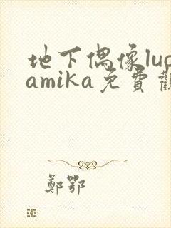 地下偶像lucamika免费观看完整版