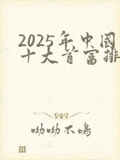 2025年中国十大首富排行榜