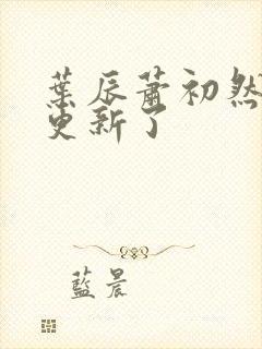 叶辰萧初然最快更新了