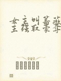 女主叫蔷薇被男主强取豪夺的小说