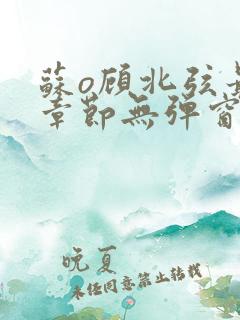 苏o顾北弦最新章节无弹窗笔趣阁