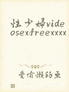 性少妇videosexfreexxxx片大滥交